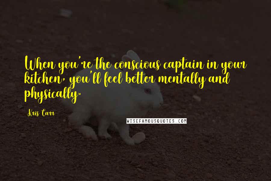 Kris Carr Quotes: When you're the conscious captain in your kitchen, you'll feel better mentally and physically.