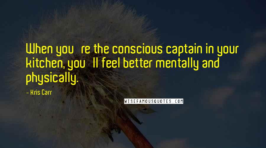 Kris Carr Quotes: When you're the conscious captain in your kitchen, you'll feel better mentally and physically.
