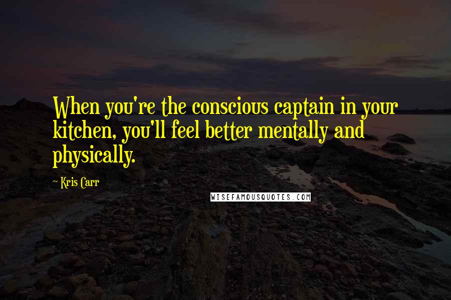 Kris Carr Quotes: When you're the conscious captain in your kitchen, you'll feel better mentally and physically.