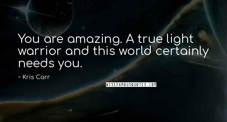 Kris Carr Quotes: You are amazing. A true light warrior and this world certainly needs you.