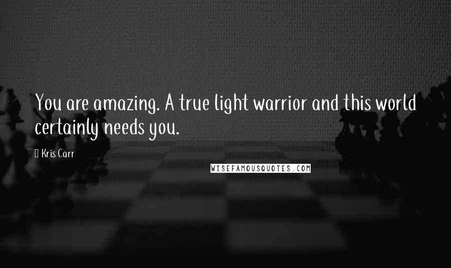 Kris Carr Quotes: You are amazing. A true light warrior and this world certainly needs you.