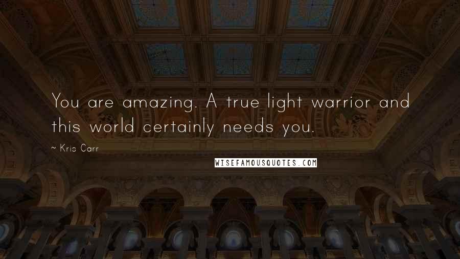 Kris Carr Quotes: You are amazing. A true light warrior and this world certainly needs you.