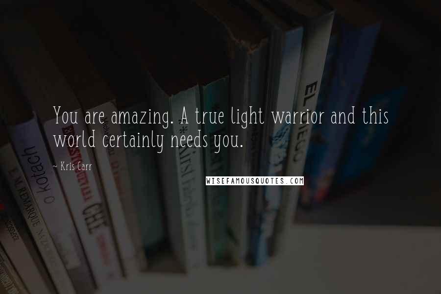 Kris Carr Quotes: You are amazing. A true light warrior and this world certainly needs you.