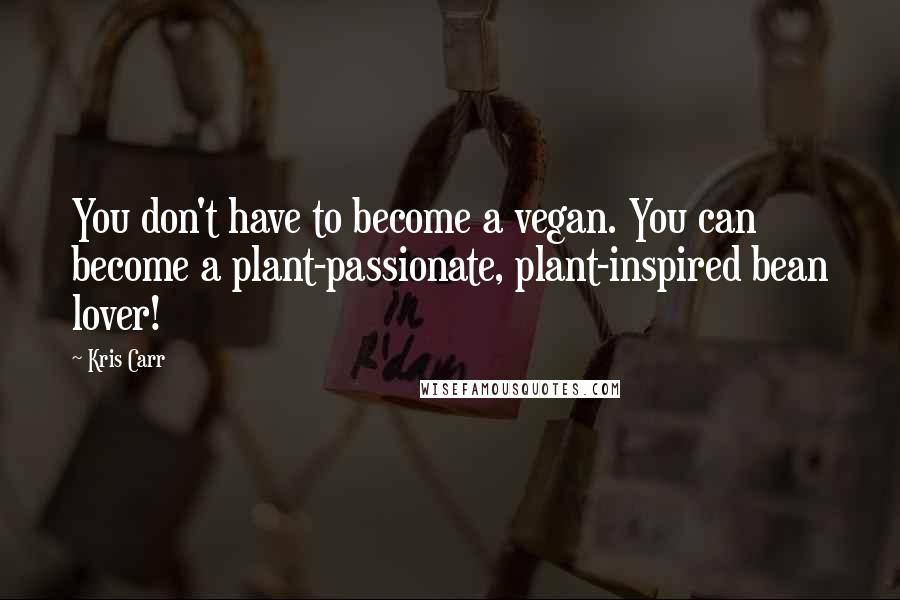 Kris Carr Quotes: You don't have to become a vegan. You can become a plant-passionate, plant-inspired bean lover!