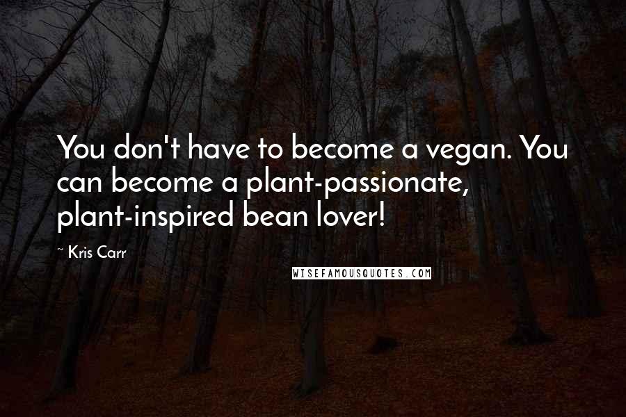 Kris Carr Quotes: You don't have to become a vegan. You can become a plant-passionate, plant-inspired bean lover!