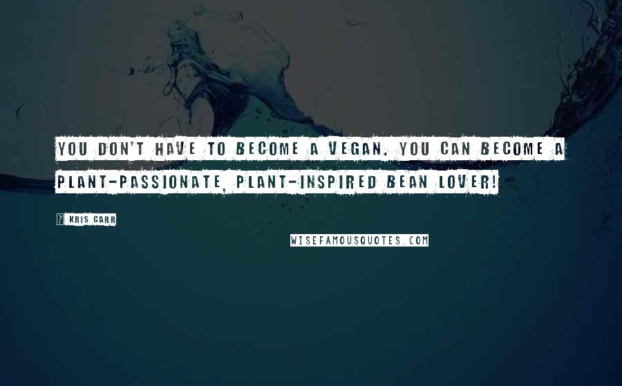 Kris Carr Quotes: You don't have to become a vegan. You can become a plant-passionate, plant-inspired bean lover!