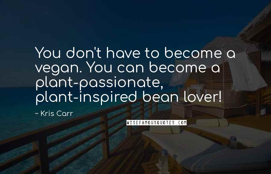 Kris Carr Quotes: You don't have to become a vegan. You can become a plant-passionate, plant-inspired bean lover!