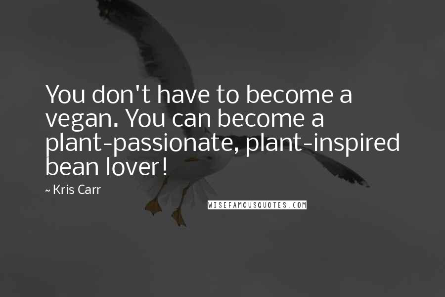 Kris Carr Quotes: You don't have to become a vegan. You can become a plant-passionate, plant-inspired bean lover!