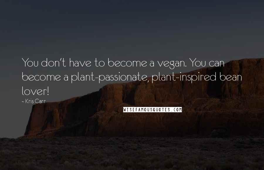 Kris Carr Quotes: You don't have to become a vegan. You can become a plant-passionate, plant-inspired bean lover!