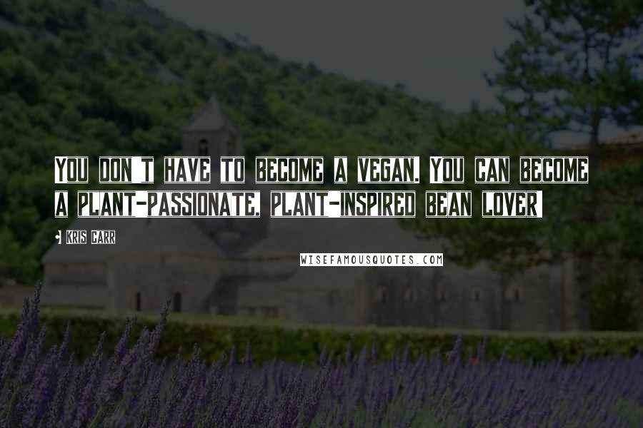 Kris Carr Quotes: You don't have to become a vegan. You can become a plant-passionate, plant-inspired bean lover!