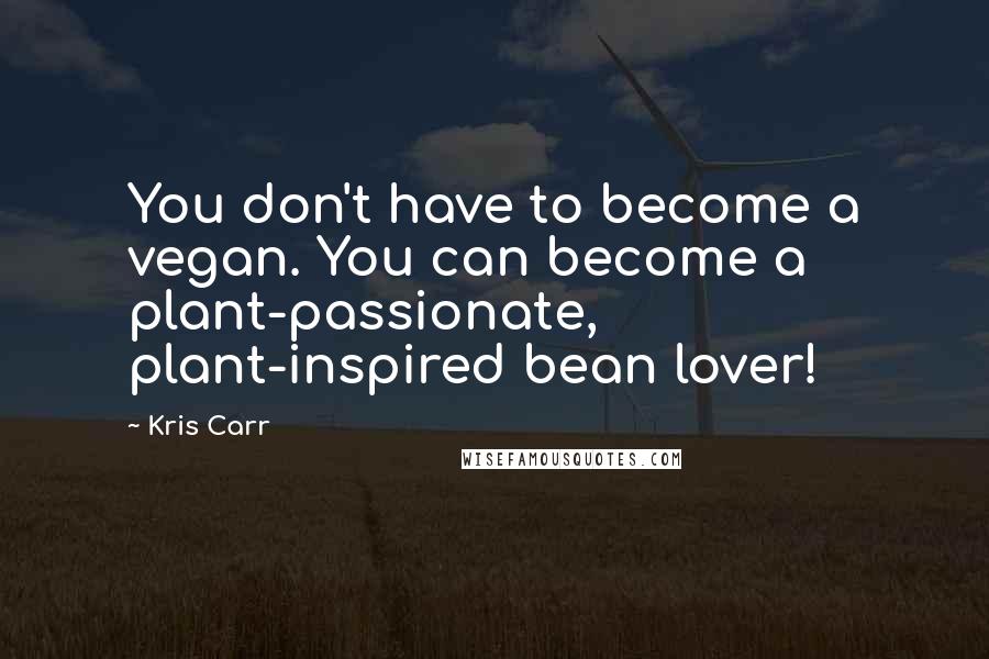 Kris Carr Quotes: You don't have to become a vegan. You can become a plant-passionate, plant-inspired bean lover!