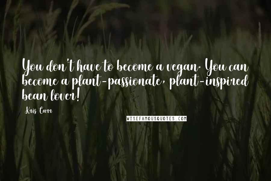 Kris Carr Quotes: You don't have to become a vegan. You can become a plant-passionate, plant-inspired bean lover!