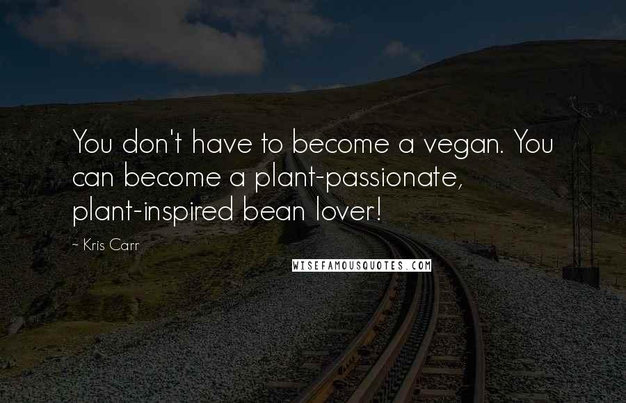 Kris Carr Quotes: You don't have to become a vegan. You can become a plant-passionate, plant-inspired bean lover!