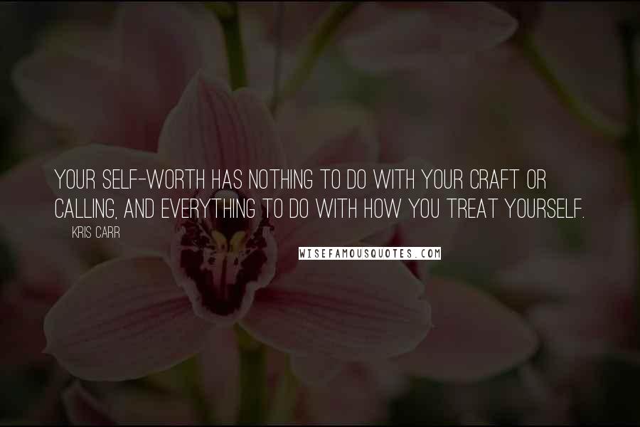 Kris Carr Quotes: Your self-worth has nothing to do with your craft or calling, and everything to do with how you treat yourself.
