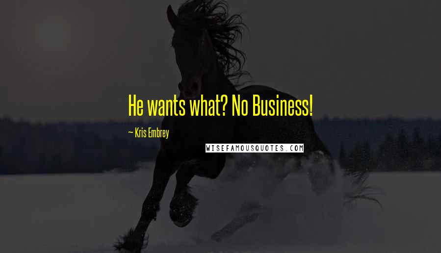 Kris Embrey Quotes: He wants what? No Business!