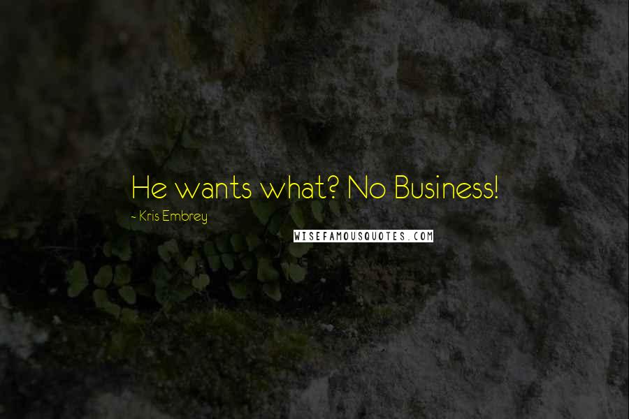 Kris Embrey Quotes: He wants what? No Business!