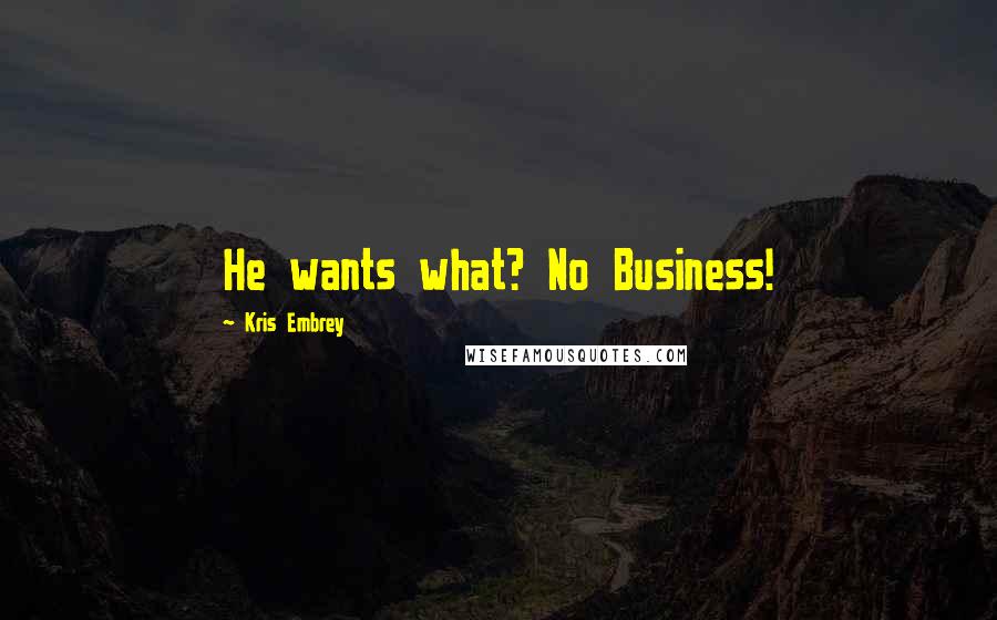 Kris Embrey Quotes: He wants what? No Business!