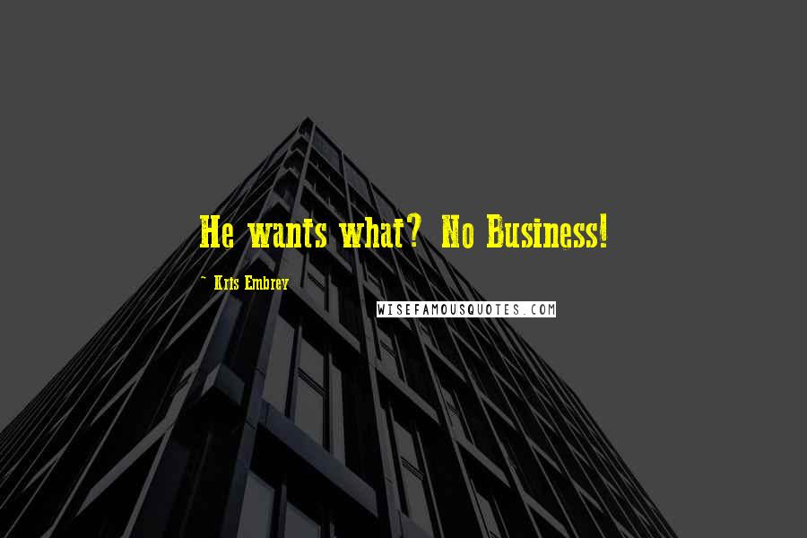 Kris Embrey Quotes: He wants what? No Business!