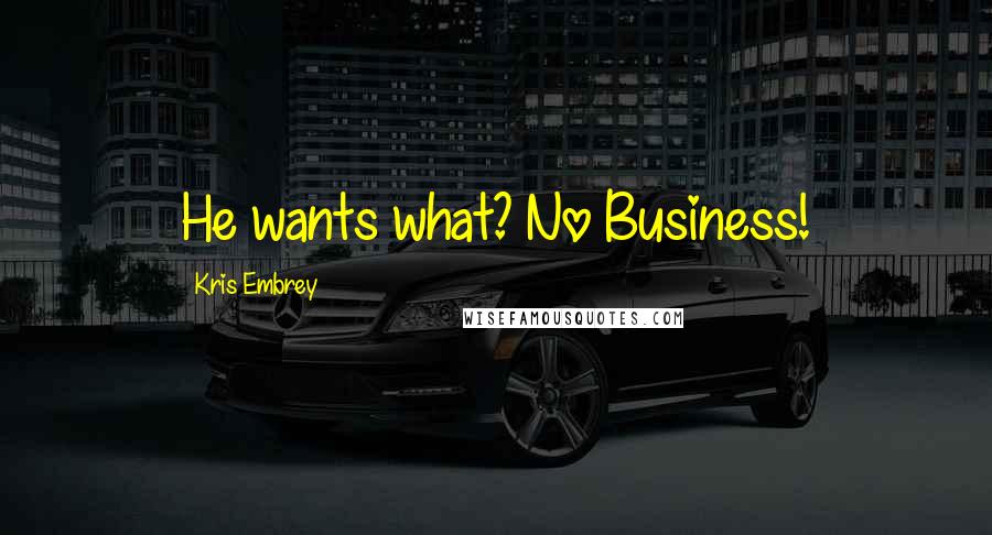 Kris Embrey Quotes: He wants what? No Business!