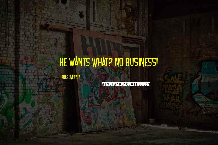 Kris Embrey Quotes: He wants what? No Business!