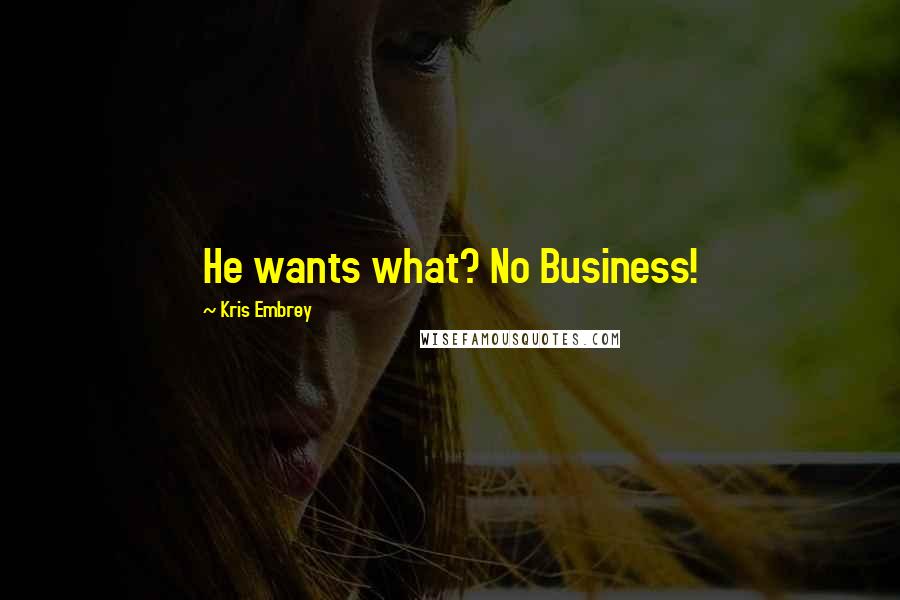 Kris Embrey Quotes: He wants what? No Business!