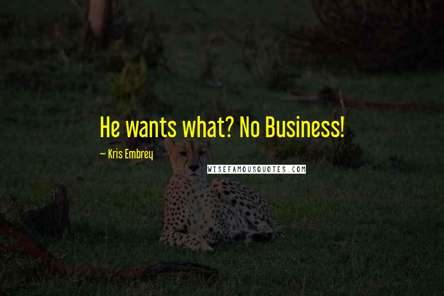 Kris Embrey Quotes: He wants what? No Business!