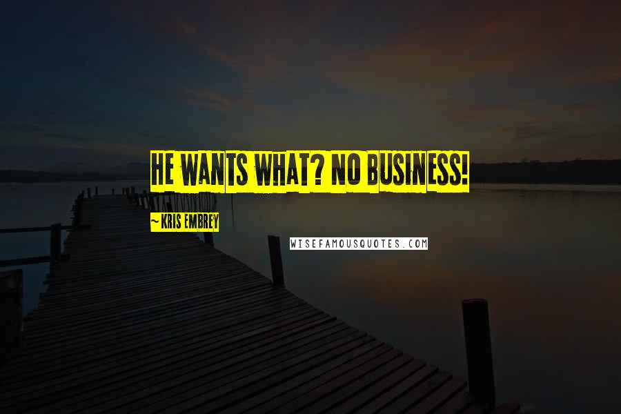 Kris Embrey Quotes: He wants what? No Business!