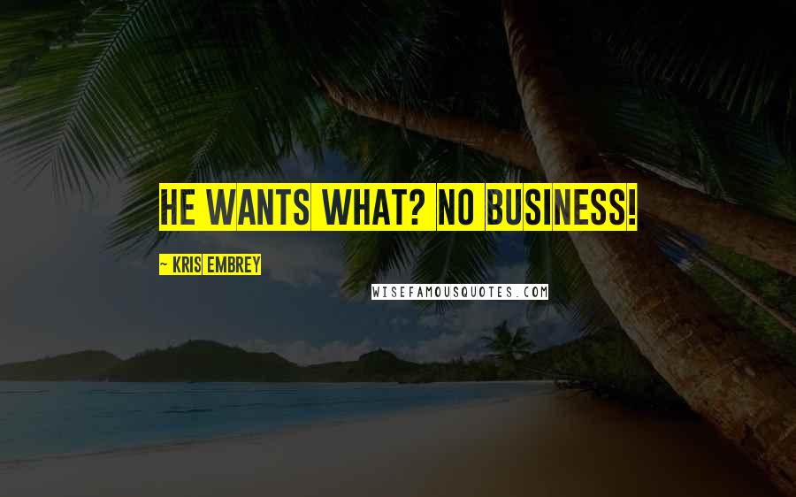 Kris Embrey Quotes: He wants what? No Business!