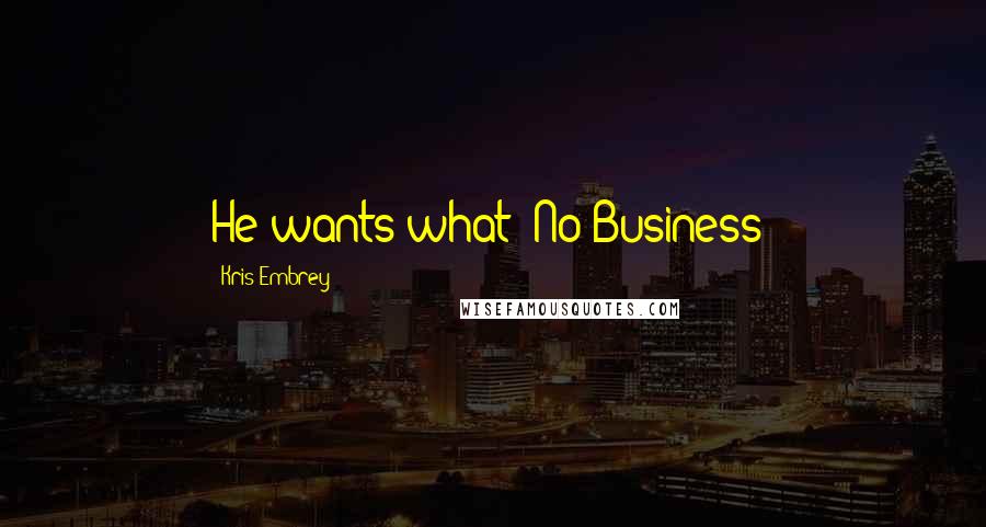 Kris Embrey Quotes: He wants what? No Business!