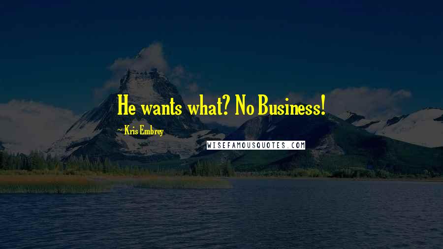 Kris Embrey Quotes: He wants what? No Business!