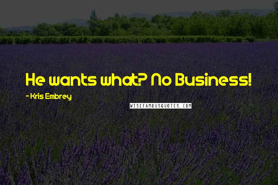 Kris Embrey Quotes: He wants what? No Business!