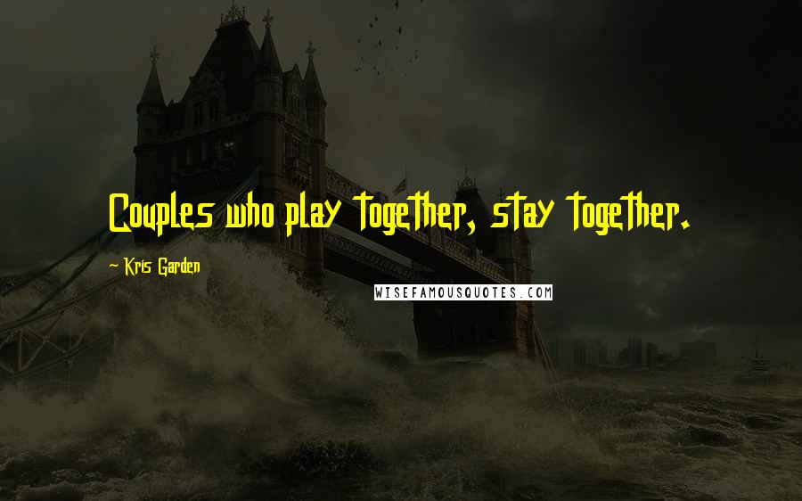 Kris Garden Quotes: Couples who play together, stay together.