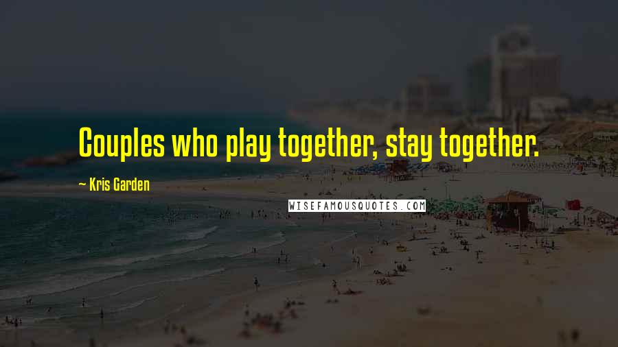 Kris Garden Quotes: Couples who play together, stay together.