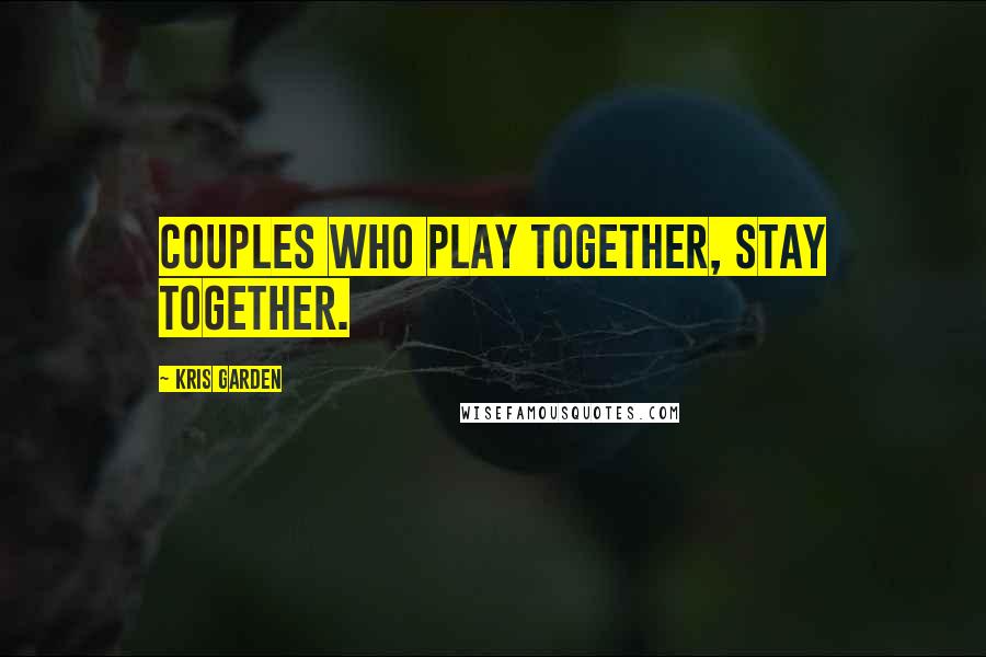 Kris Garden Quotes: Couples who play together, stay together.