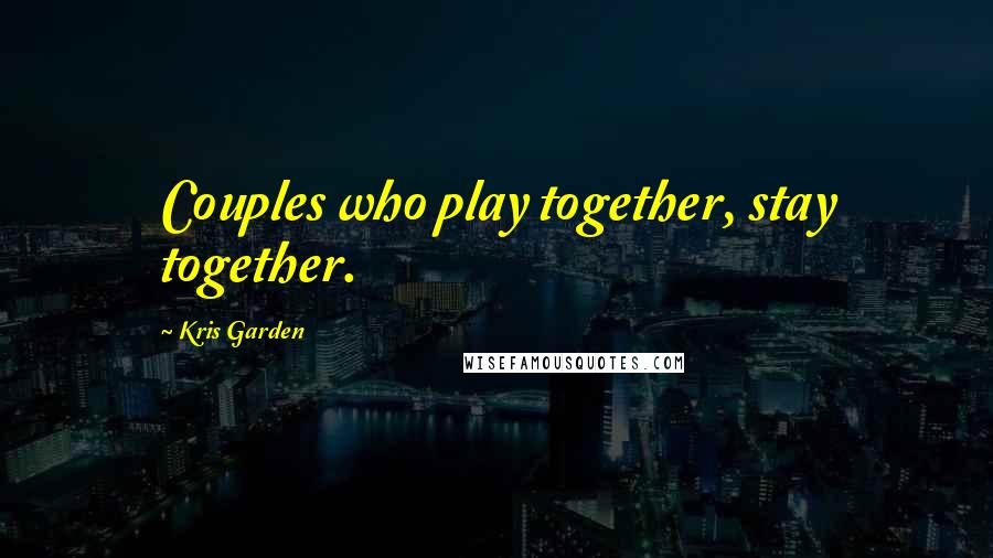 Kris Garden Quotes: Couples who play together, stay together.