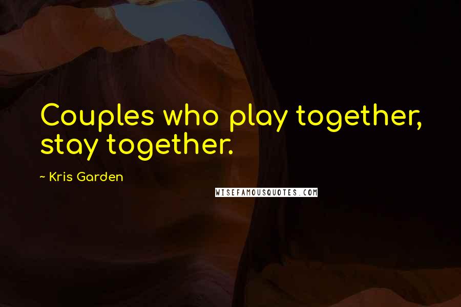 Kris Garden Quotes: Couples who play together, stay together.