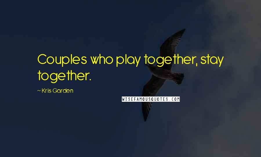 Kris Garden Quotes: Couples who play together, stay together.