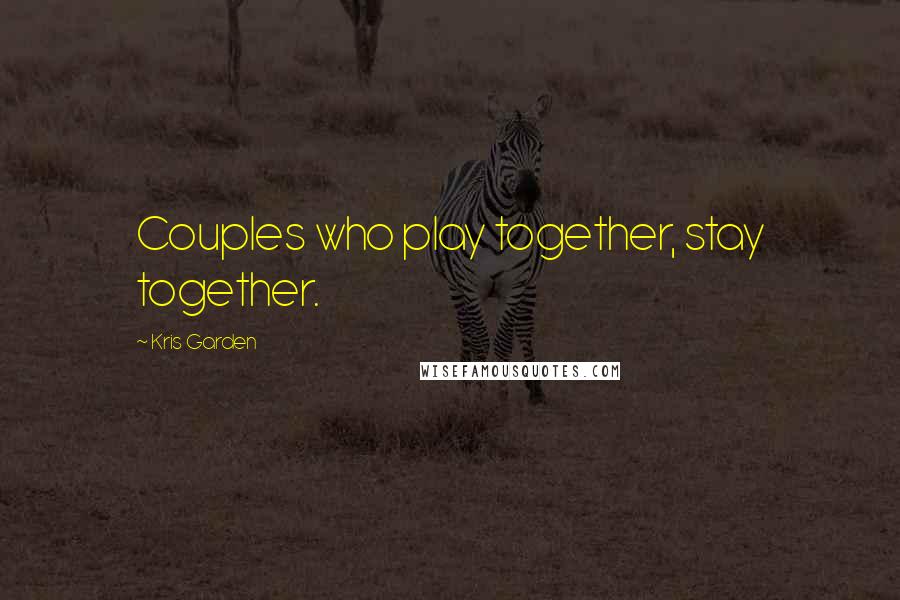 Kris Garden Quotes: Couples who play together, stay together.
