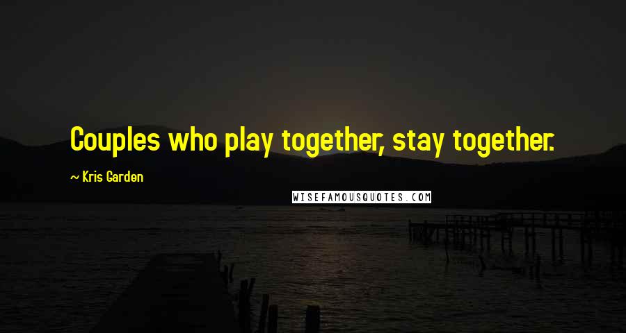 Kris Garden Quotes: Couples who play together, stay together.