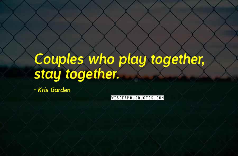 Kris Garden Quotes: Couples who play together, stay together.