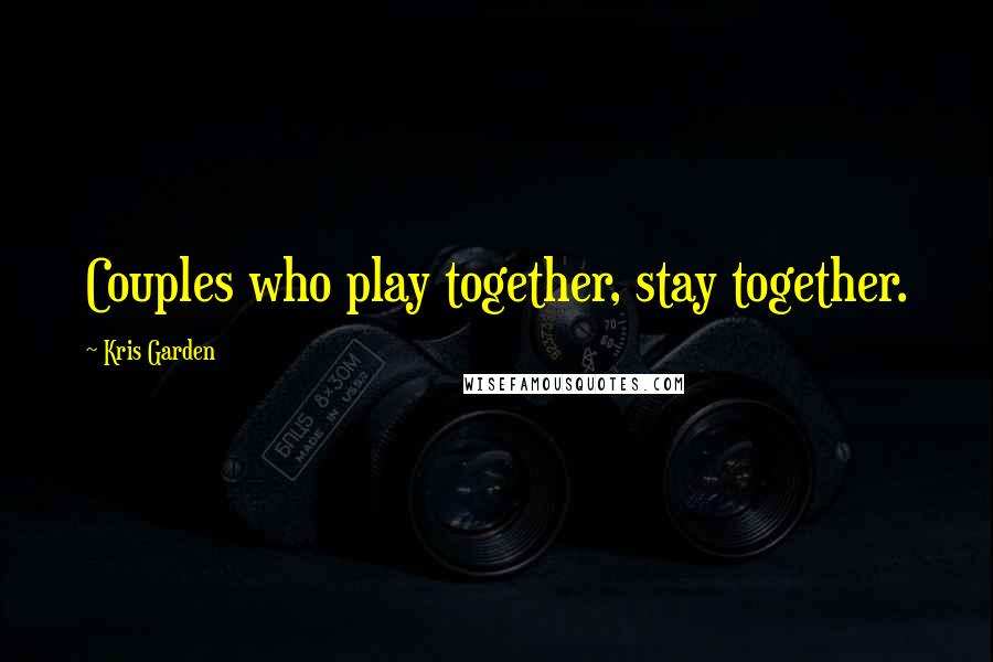 Kris Garden Quotes: Couples who play together, stay together.