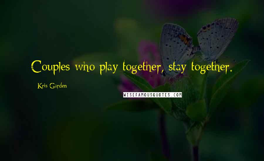 Kris Garden Quotes: Couples who play together, stay together.