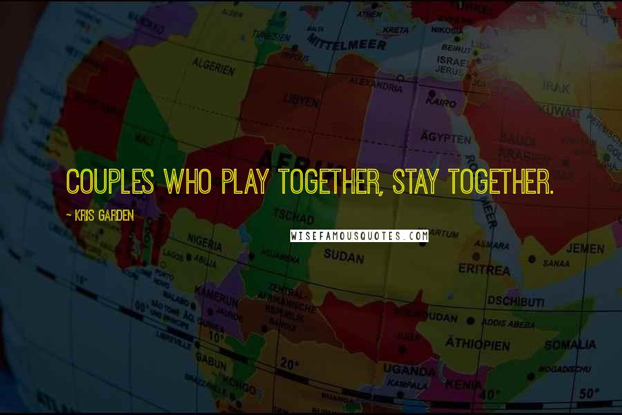 Kris Garden Quotes: Couples who play together, stay together.