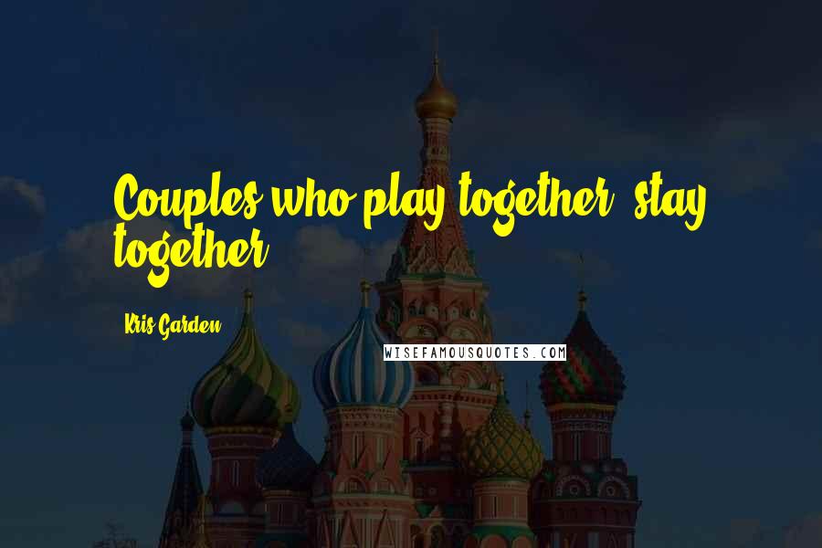 Kris Garden Quotes: Couples who play together, stay together.