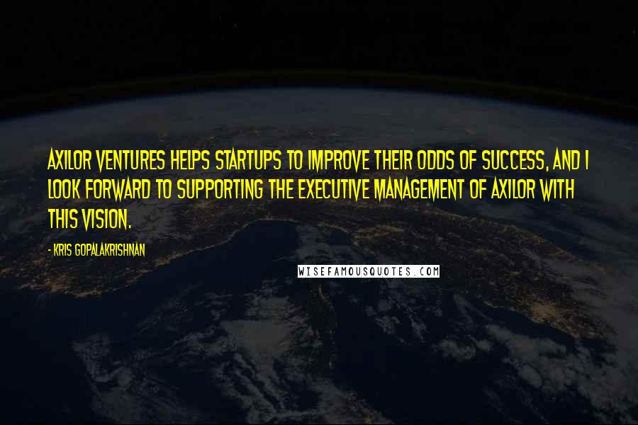 Kris Gopalakrishnan Quotes: Axilor Ventures helps startups to improve their odds of success, and I look forward to supporting the executive management of Axilor with this vision.
