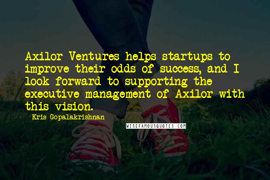 Kris Gopalakrishnan Quotes: Axilor Ventures helps startups to improve their odds of success, and I look forward to supporting the executive management of Axilor with this vision.