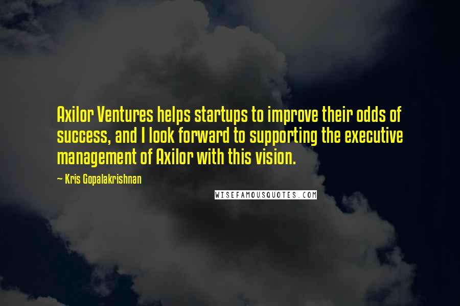 Kris Gopalakrishnan Quotes: Axilor Ventures helps startups to improve their odds of success, and I look forward to supporting the executive management of Axilor with this vision.