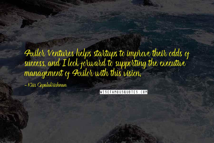 Kris Gopalakrishnan Quotes: Axilor Ventures helps startups to improve their odds of success, and I look forward to supporting the executive management of Axilor with this vision.