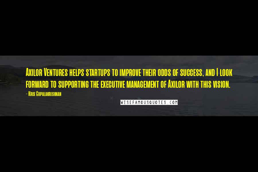 Kris Gopalakrishnan Quotes: Axilor Ventures helps startups to improve their odds of success, and I look forward to supporting the executive management of Axilor with this vision.