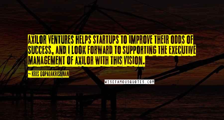 Kris Gopalakrishnan Quotes: Axilor Ventures helps startups to improve their odds of success, and I look forward to supporting the executive management of Axilor with this vision.